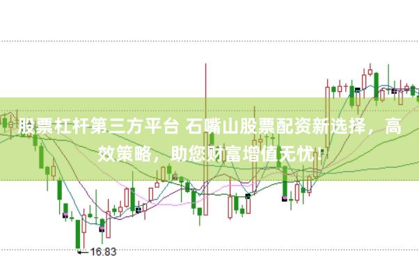 股票杠杆第三方平台 石嘴山股票配资新选择，高效策略，助您财富增值无忧！