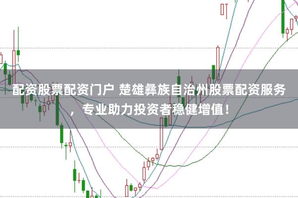 配资股票配资门户 楚雄彝族自治州股票配资服务,专业助力投资者稳健增值!