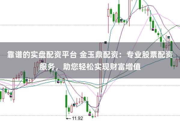 靠谱的实盘配资平台 金玉鼎配资：专业股票配资服务，助您轻松实现财富增值
