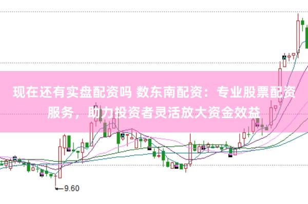 现在还有实盘配资吗 数东南配资：专业股票配资服务，助力投资者灵活放大资金效益