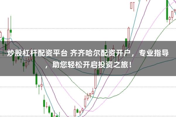 炒股杠杆配资平台 齐齐哈尔配资开户，专业指导，助您轻松开启投资之旅！