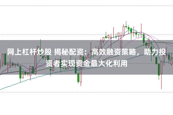 网上杠杆炒股 揭秘配资：高效融资策略，助力投资者实现资金最大化利用