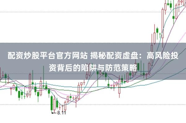 配资炒股平台官方网站 揭秘配资虚盘：高风险投资背后的陷阱与防范策略