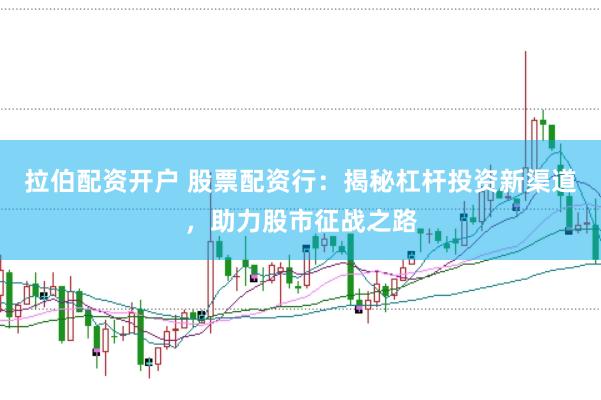 拉伯配资开户 股票配资行：揭秘杠杆投资新渠道，助力股市征战之路