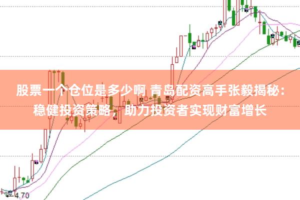 股票一个仓位是多少啊 青岛配资高手张毅揭秘：稳健投资策略，助力投资者实现财富增长