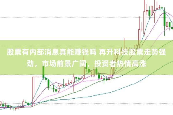 股票有内部消息真能赚钱吗 再升科技股票走势强劲，市场前景广阔，投资者热情高涨