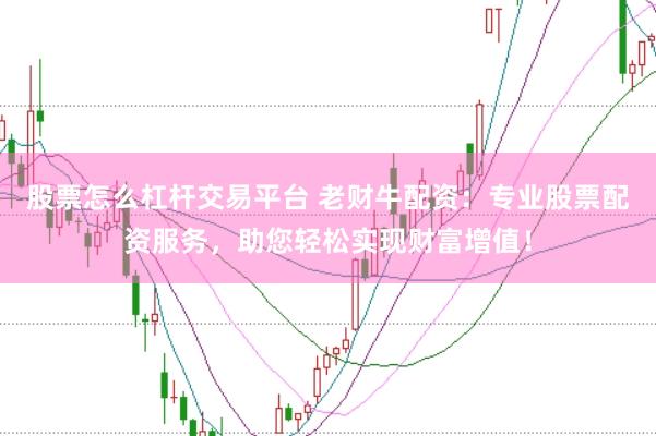 股票怎么杠杆交易平台 老财牛配资：专业股票配资服务，助您轻松实现财富增值！