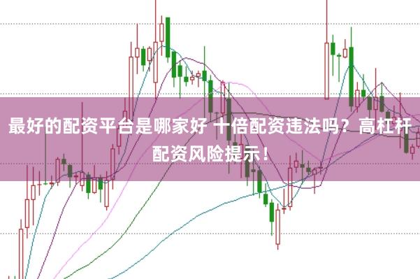 最好的配资平台是哪家好 十倍配资违法吗？高杠杆配资风险提示！
