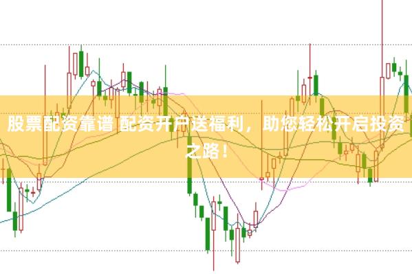 股票配资靠谱 配资开户送福利，助您轻松开启投资之路！