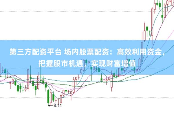 第三方配资平台 场内股票配资：高效利用资金，把握股市机遇，实现财富增值