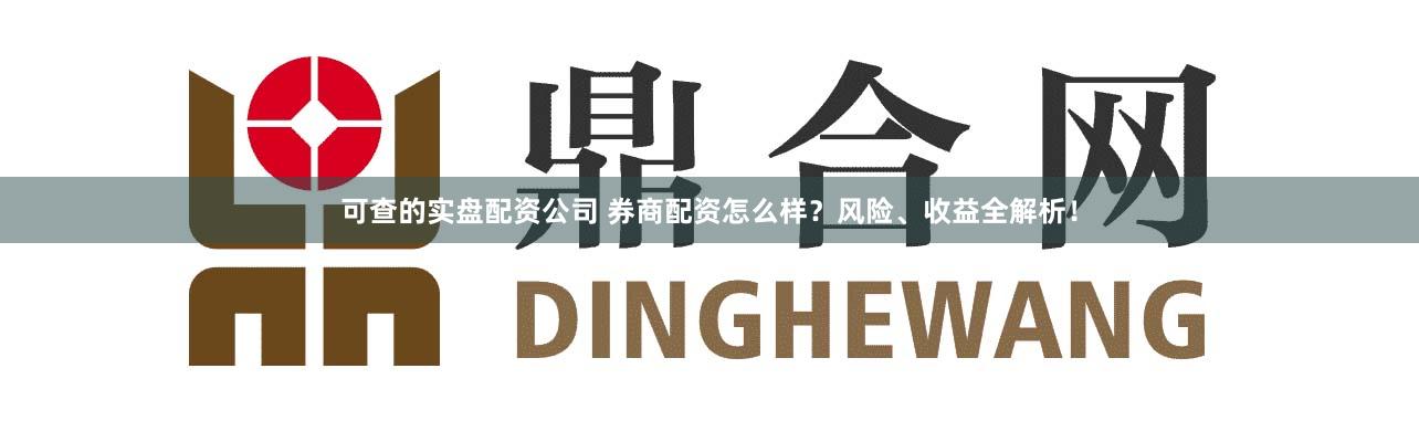 可查的实盘配资公司 券商配资怎么样？风险、收益全解析！