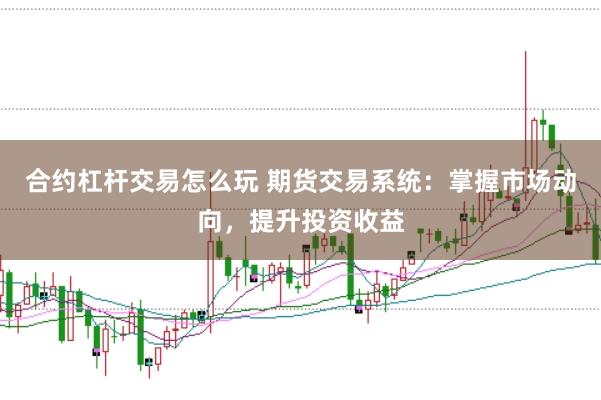 合约杠杆交易怎么玩 期货交易系统：掌握市场动向，提升投资收益