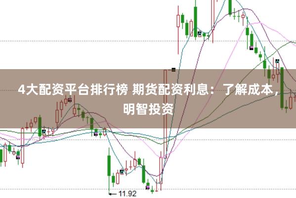 4大配资平台排行榜 期货配资利息：了解成本，明智投资