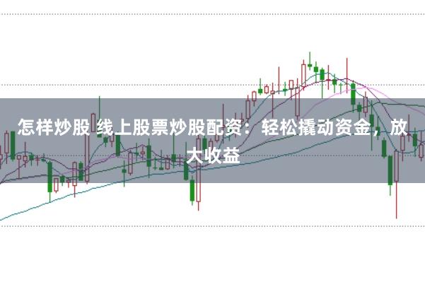 怎样炒股 线上股票炒股配资:轻松撬动资金,放大收益
