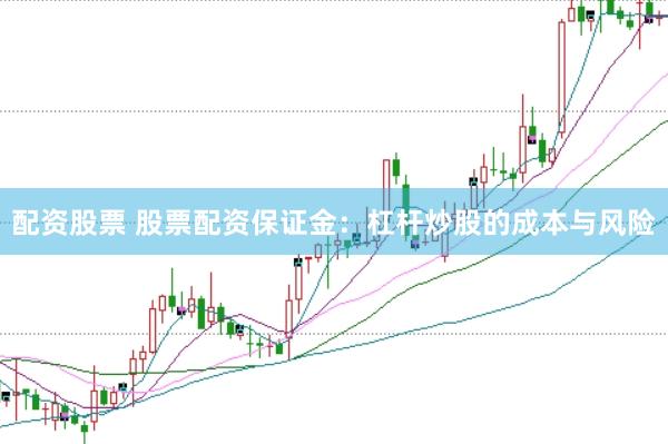 配资股票 股票配资保证金：杠杆炒股的成本与风险