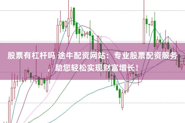 股票有杠杆吗 途牛配资网站：专业股票配资服务，助您轻松实现财富增长！