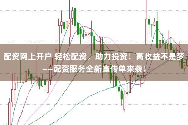 配资网上开户 轻松配资，助力投资！高收益不是梦——配资服务全新宣传单来袭！