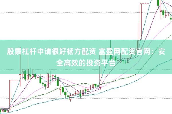 股票杠杆申请很好杨方配资 富盈网配资官网：安全高效的投资平台