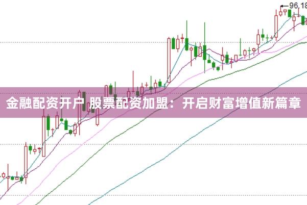 金融配资开户 股票配资加盟：开启财富增值新篇章