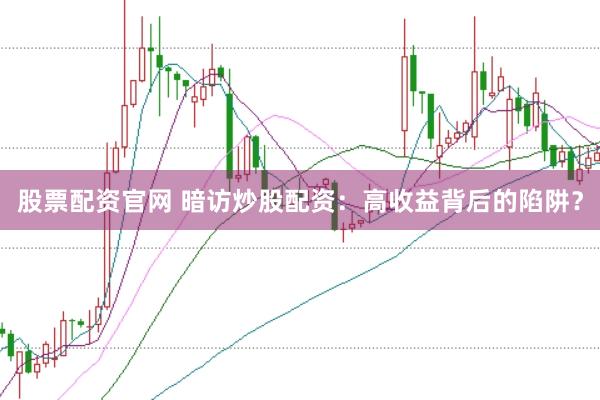 股票配资官网 暗访炒股配资：高收益背后的陷阱？