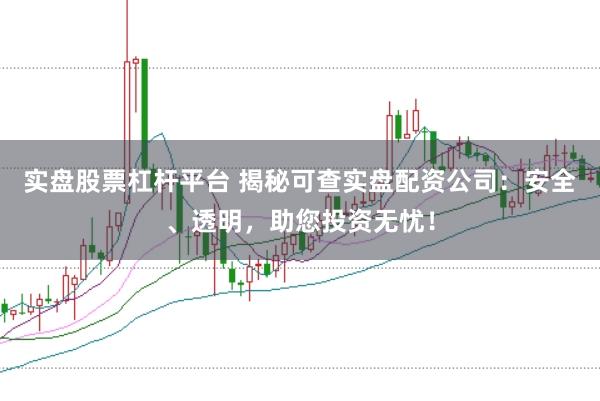 实盘股票杠杆平台 揭秘可查实盘配资公司：安全、透明，助您投资无忧！