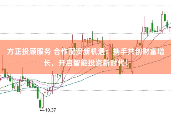 方正投顾服务 合作配资新机遇：携手共创财富增长，开启智能投资新时代！