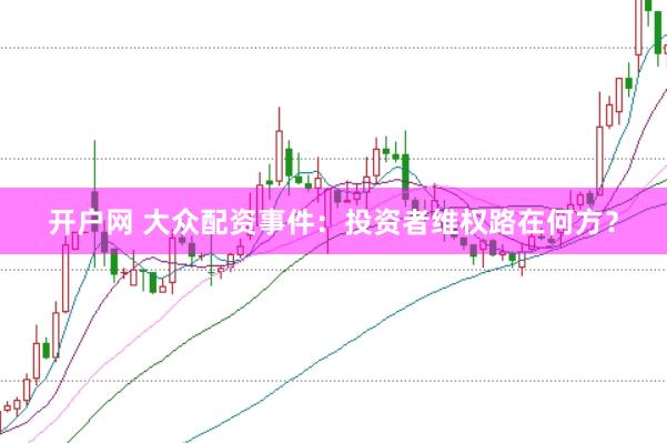 开户网 大众配资事件：投资者维权路在何方？