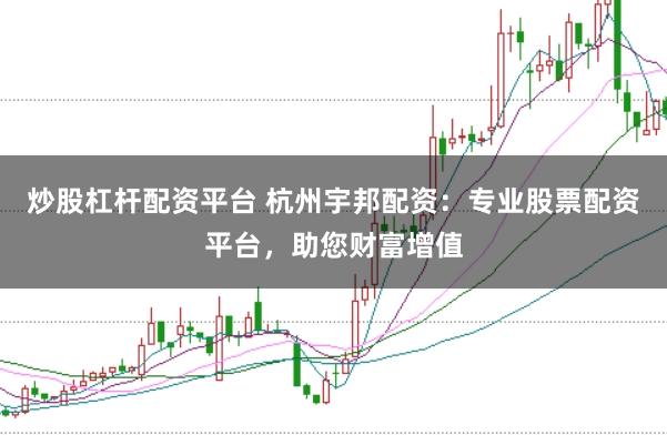 炒股杠杆配资平台 杭州宇邦配资：专业股票配资平台，助您财富增值
